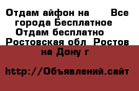 Отдам айфон на 32 - Все города Бесплатное » Отдам бесплатно   . Ростовская обл.,Ростов-на-Дону г.